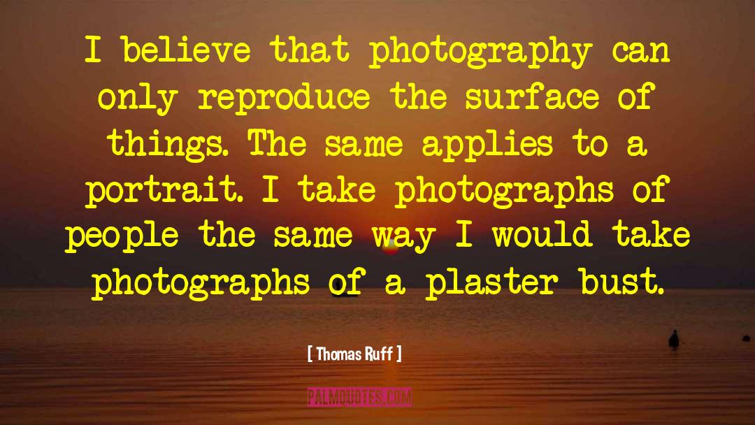 Thomas Ruff Quotes: I believe that photography can