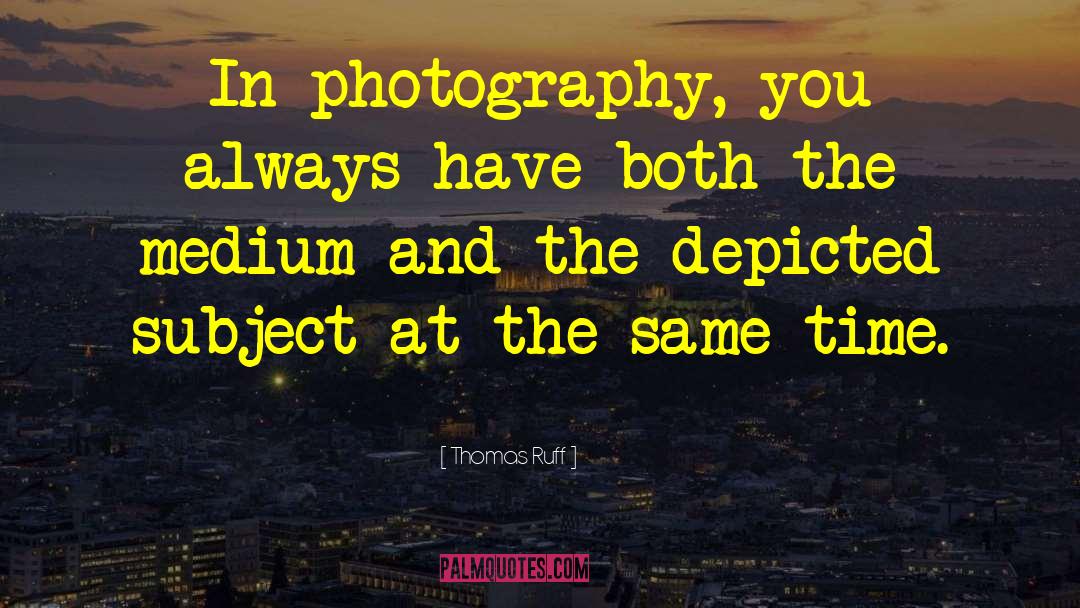 Thomas Ruff Quotes: In photography, you always have