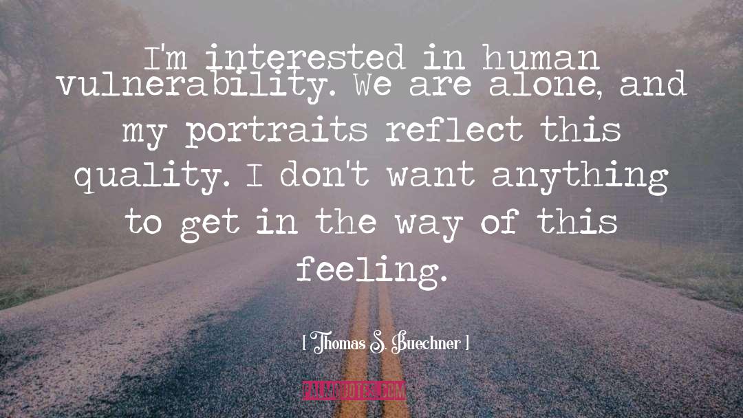 Thomas S. Buechner Quotes: I'm interested in human vulnerability.