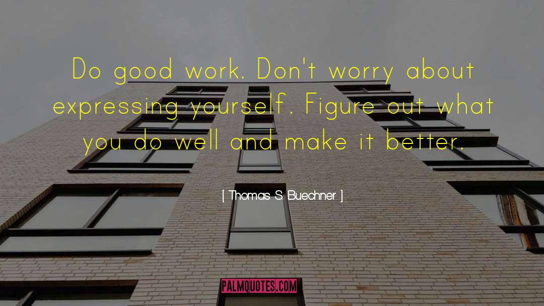 Thomas S. Buechner Quotes: Do good work. Don't worry
