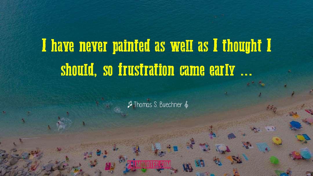 Thomas S. Buechner Quotes: I have never painted as