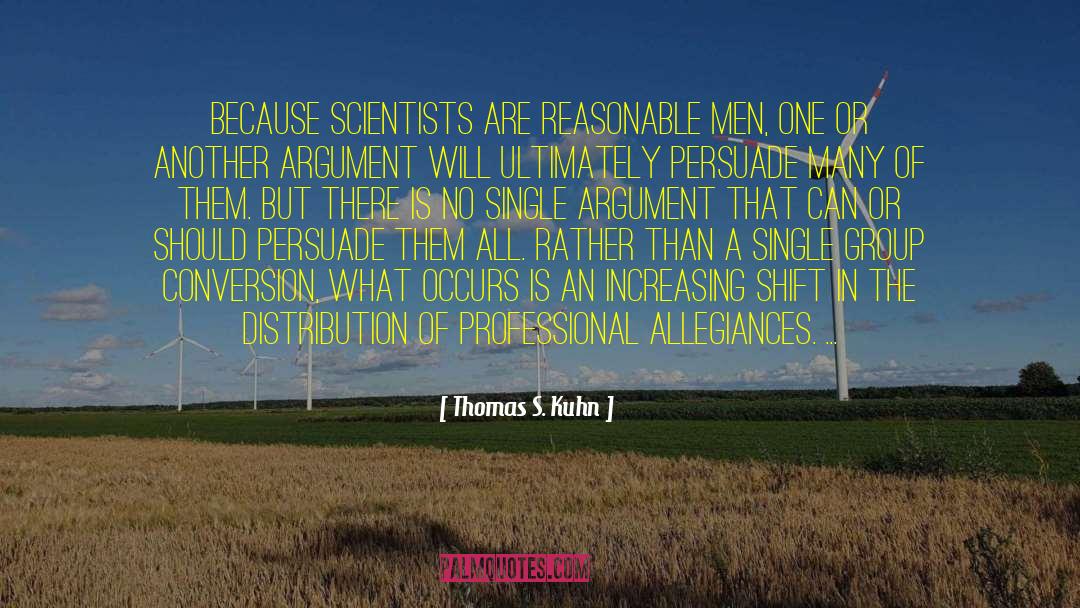 Thomas S. Kuhn Quotes: Because scientists are reasonable men,