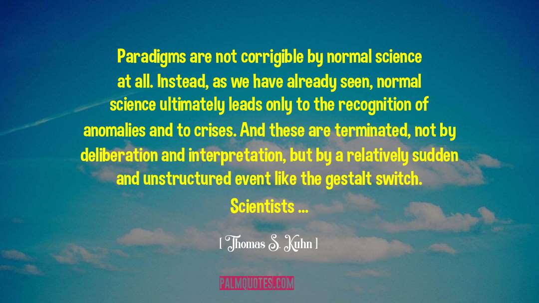 Thomas S. Kuhn Quotes: Paradigms are not corrigible by
