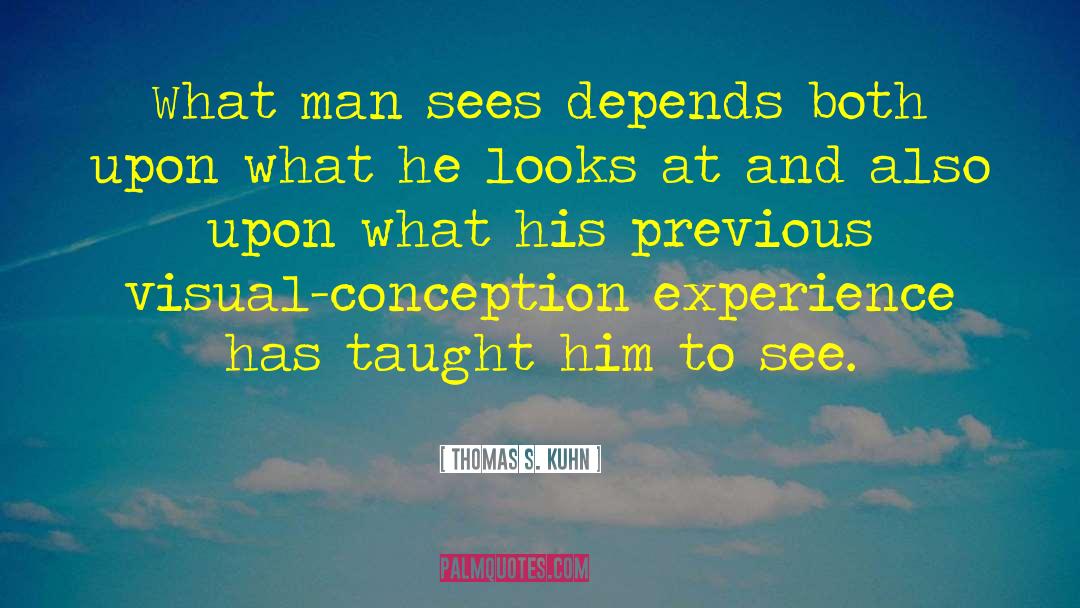 Thomas S. Kuhn Quotes: What man sees depends both