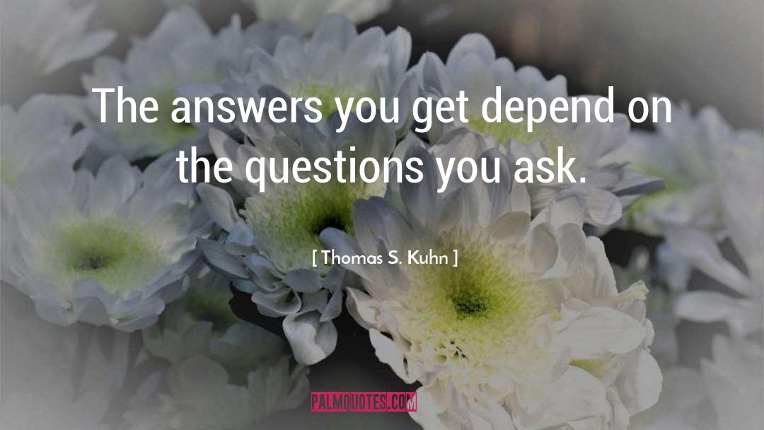 Thomas S. Kuhn Quotes: The answers you get depend