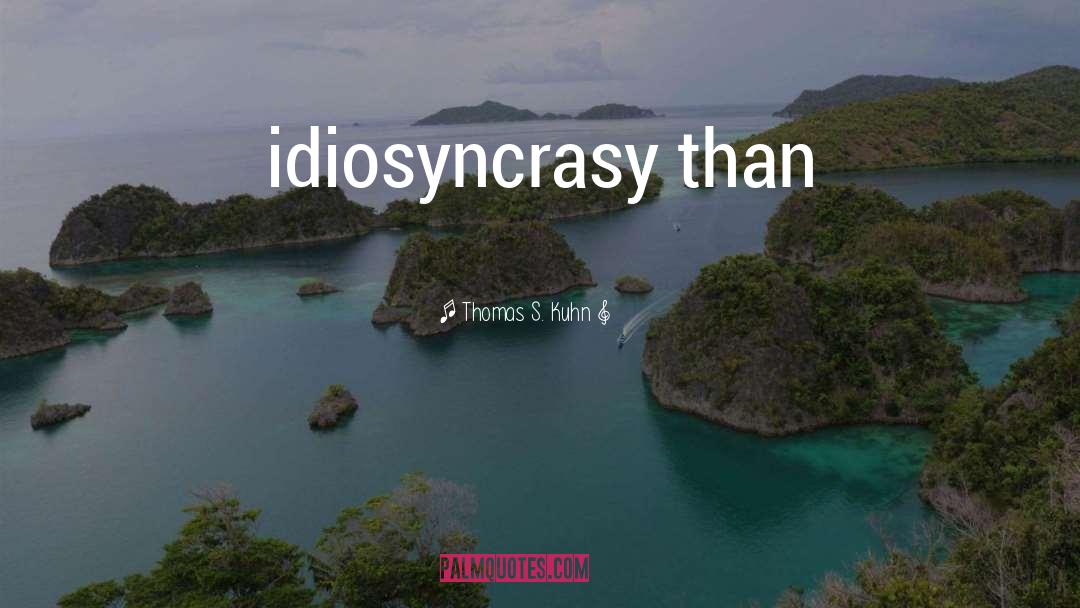 Thomas S. Kuhn Quotes: idiosyncrasy than