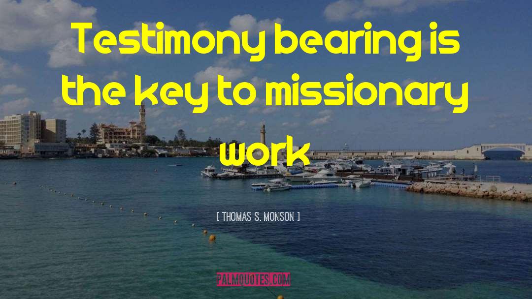Thomas S. Monson Quotes: Testimony bearing is the key