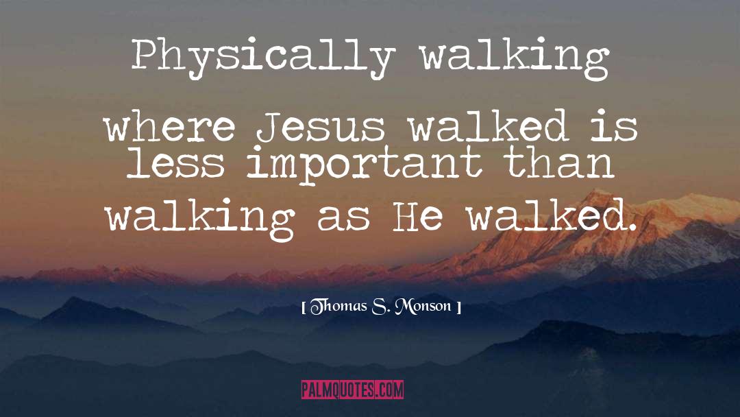 Thomas S. Monson Quotes: Physically walking where Jesus walked