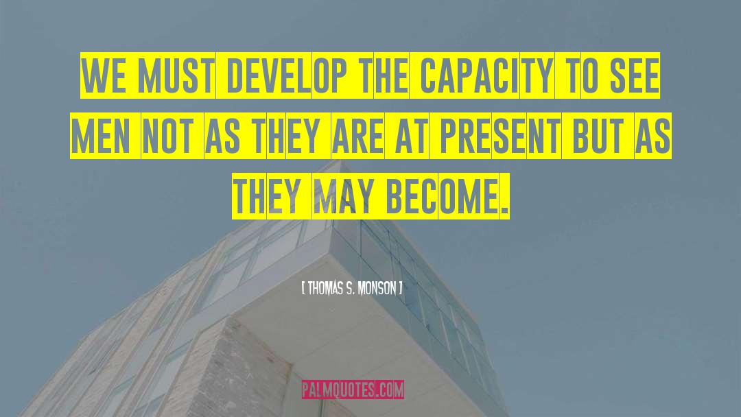 Thomas S. Monson Quotes: We must develop the capacity