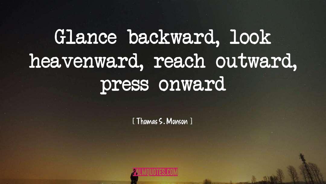 Thomas S. Monson Quotes: Glance backward, look heavenward, reach