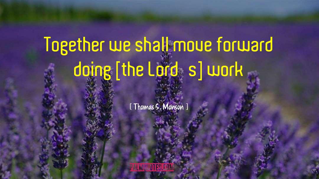 Thomas S. Monson Quotes: Together we shall move forward