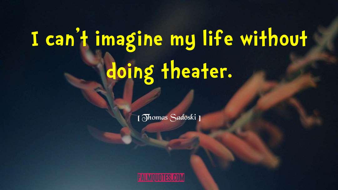 Thomas Sadoski Quotes: I can't imagine my life