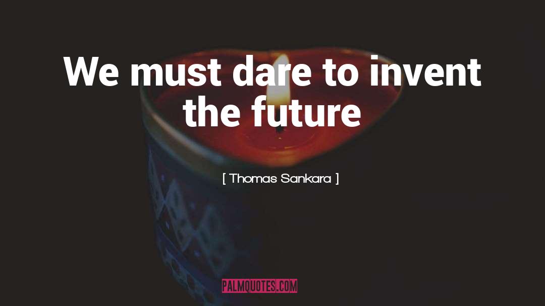 Thomas Sankara Quotes: We must dare to invent