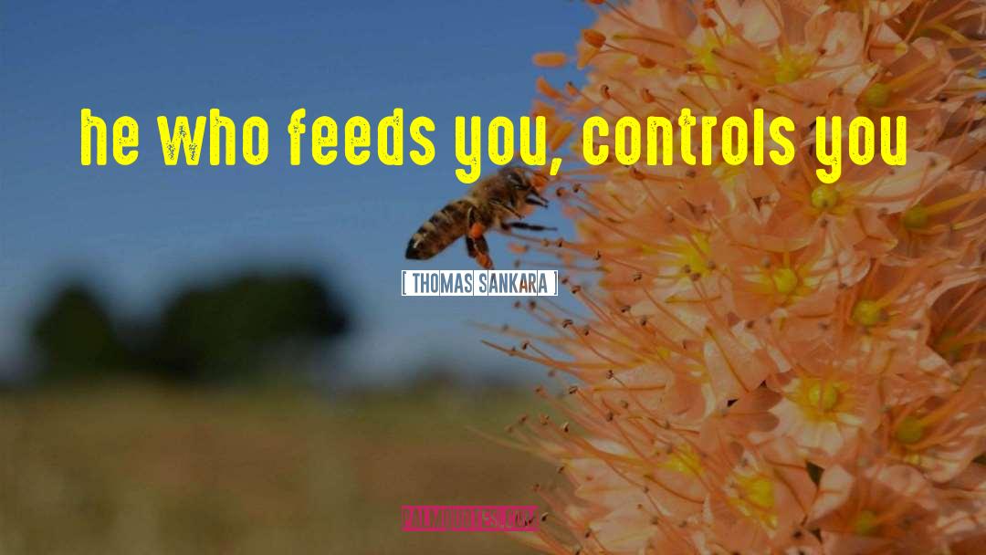 Thomas Sankara Quotes: he who feeds you, controls