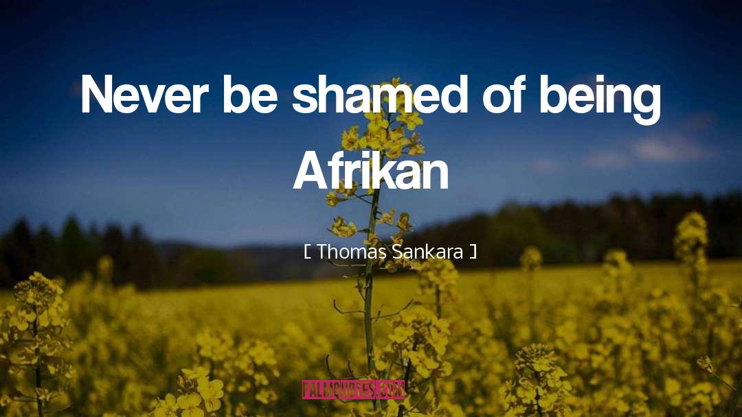 Thomas Sankara Quotes: Never be shamed of being