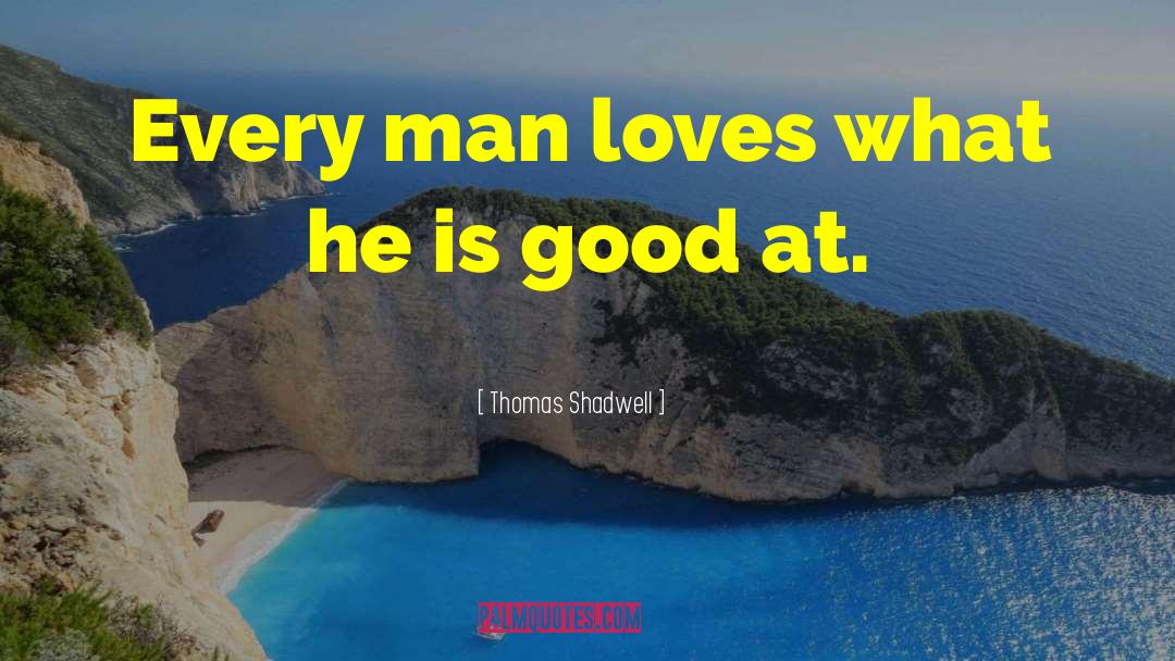 Thomas Shadwell Quotes: Every man loves what he