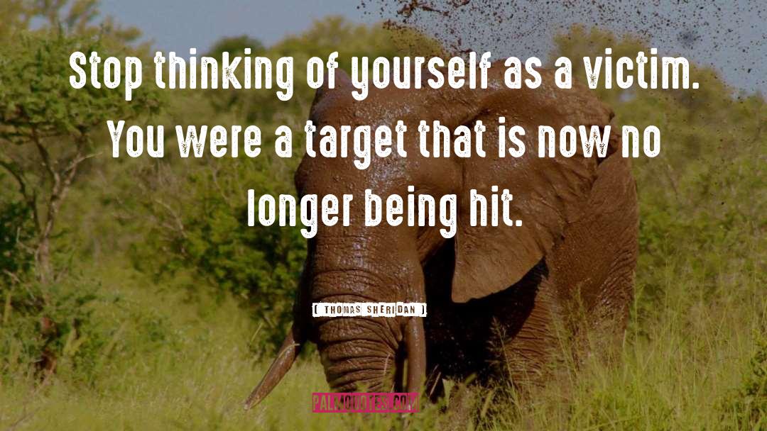 Thomas  Sheridan Quotes: Stop thinking of yourself as