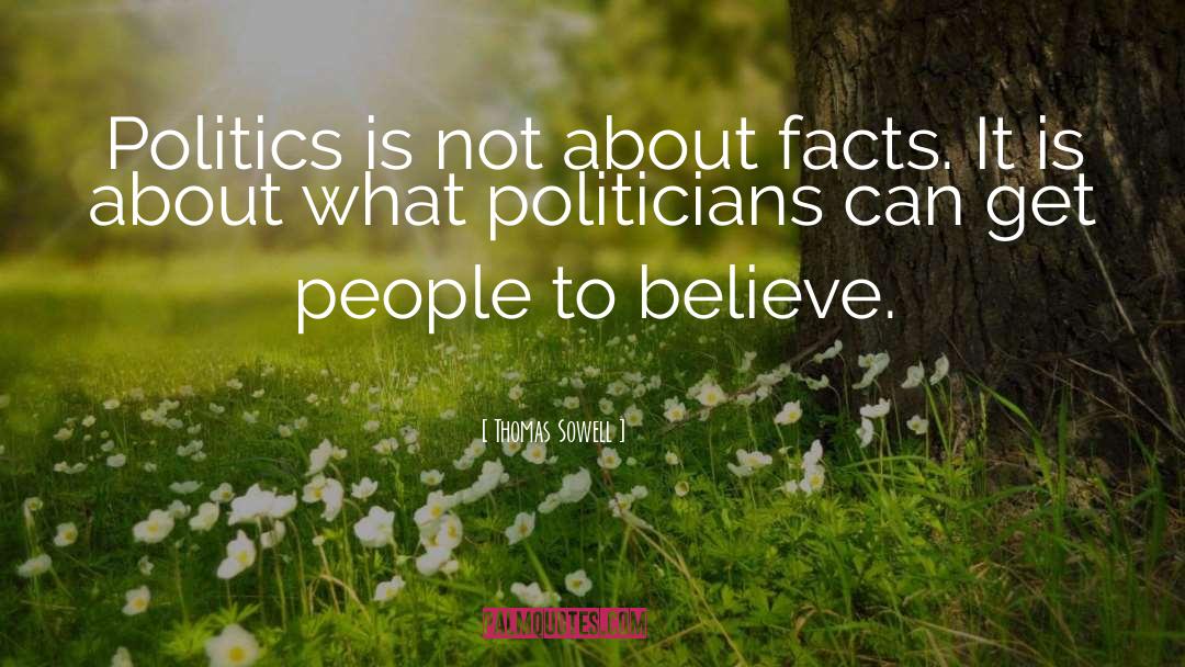Thomas Sowell Quotes: Politics is not about facts.