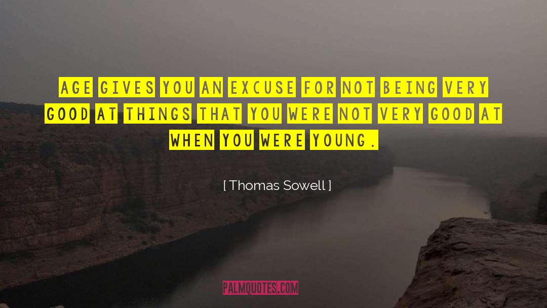 Thomas Sowell Quotes: Age gives you an excuse