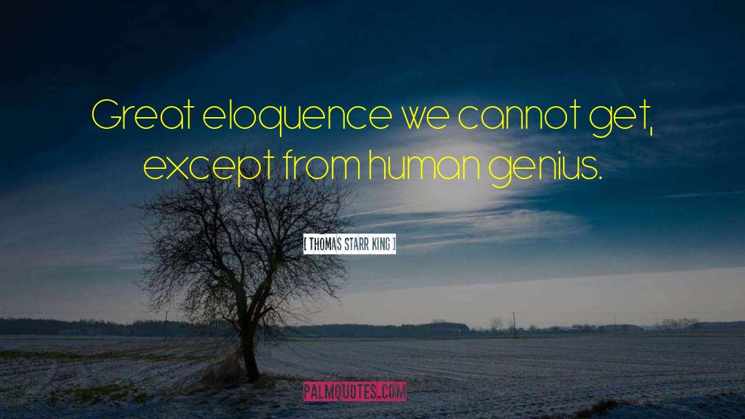 Thomas Starr King Quotes: Great eloquence we cannot get,