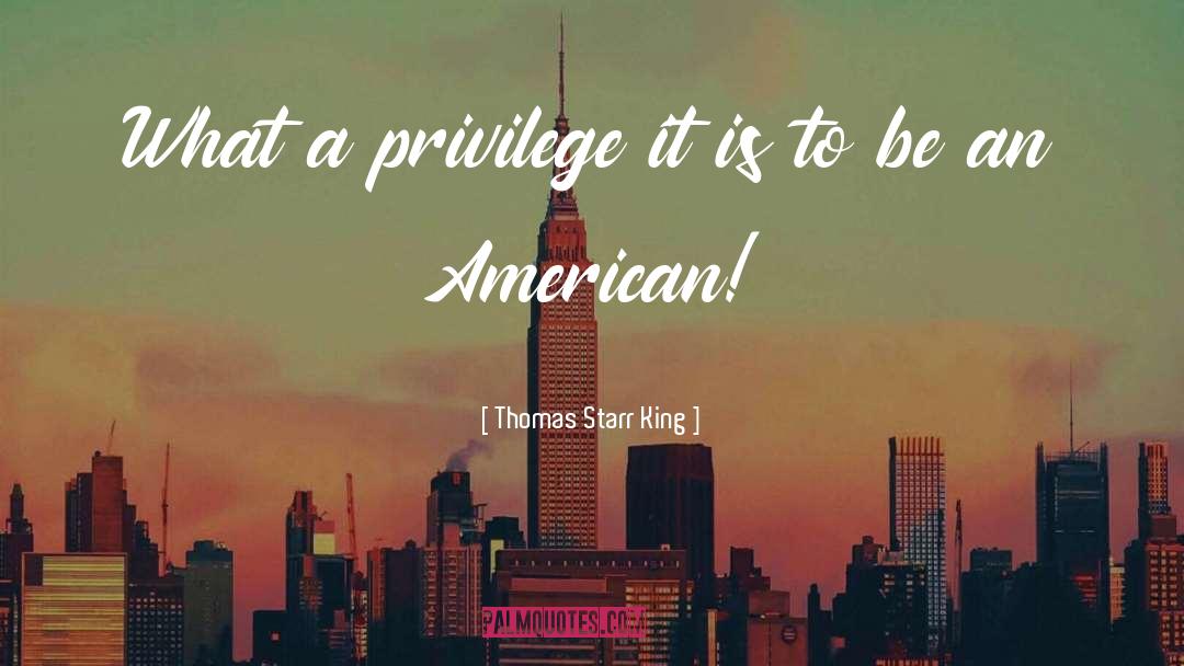 Thomas Starr King Quotes: What a privilege it is