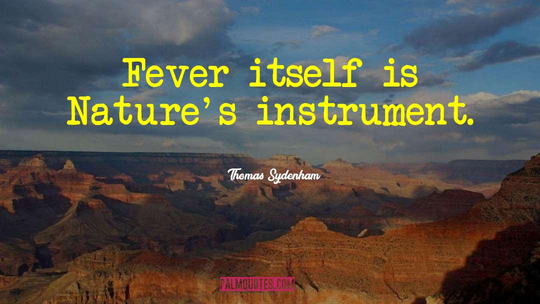 Thomas Sydenham Quotes: Fever itself is Nature's instrument.