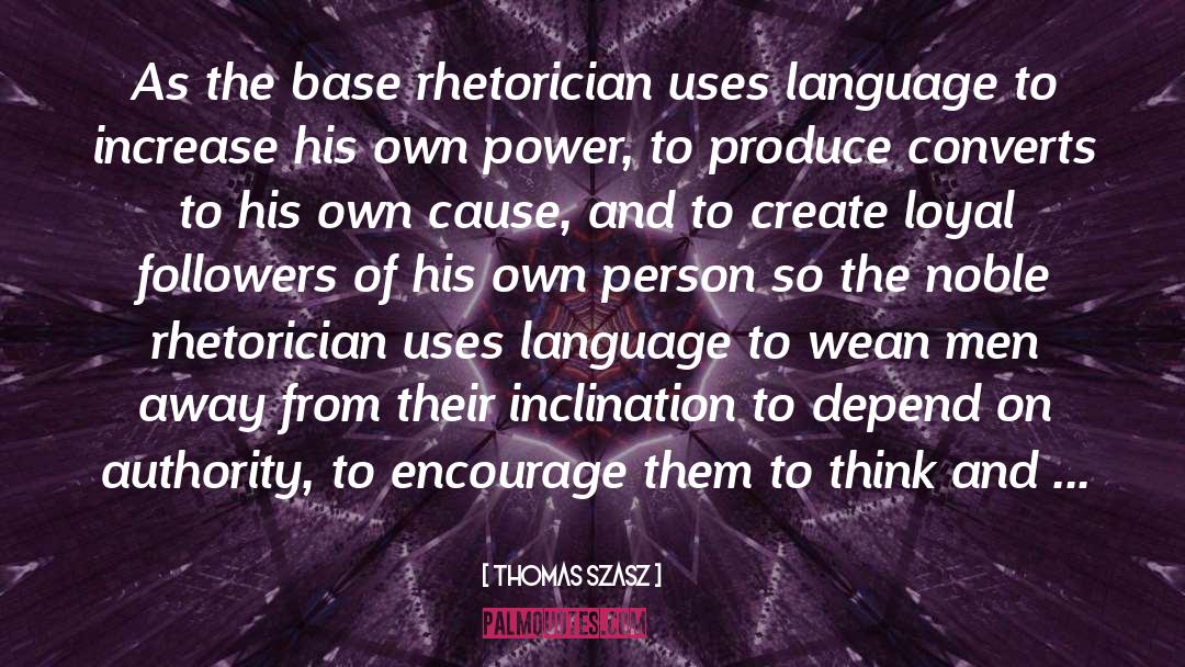 Thomas Szasz Quotes: As the base rhetorician uses