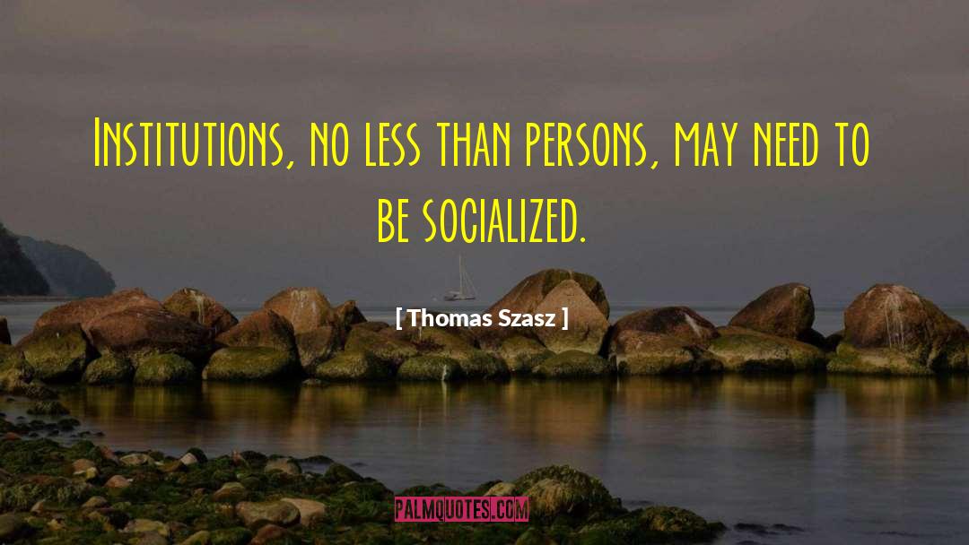 Thomas Szasz Quotes: Institutions, no less than persons,