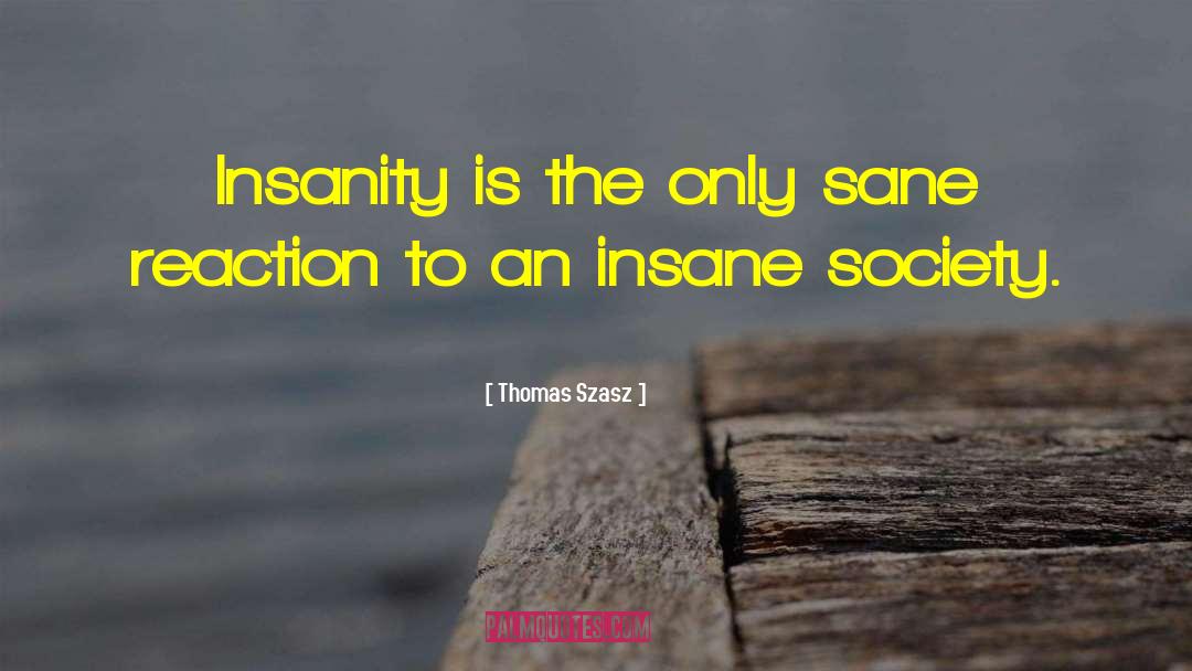 Thomas Szasz Quotes: Insanity is the only sane