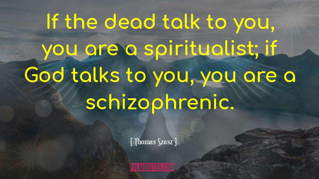 Thomas Szasz Quotes: If the dead talk to