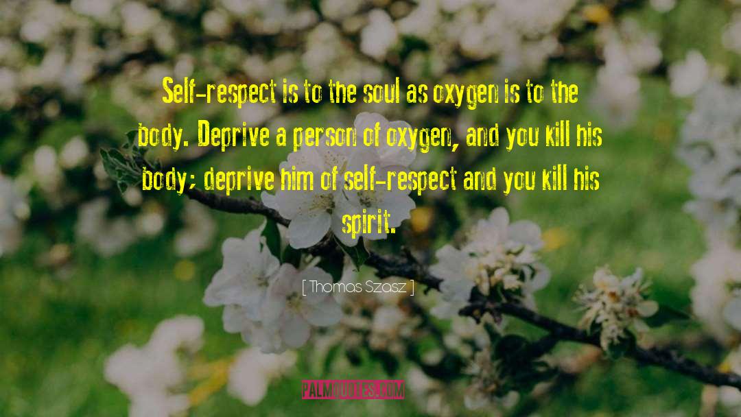 Thomas Szasz Quotes: Self-respect is to the soul