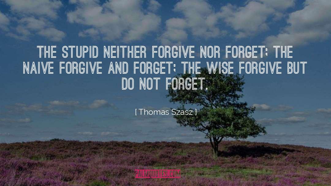 Thomas Szasz Quotes: The stupid neither forgive nor