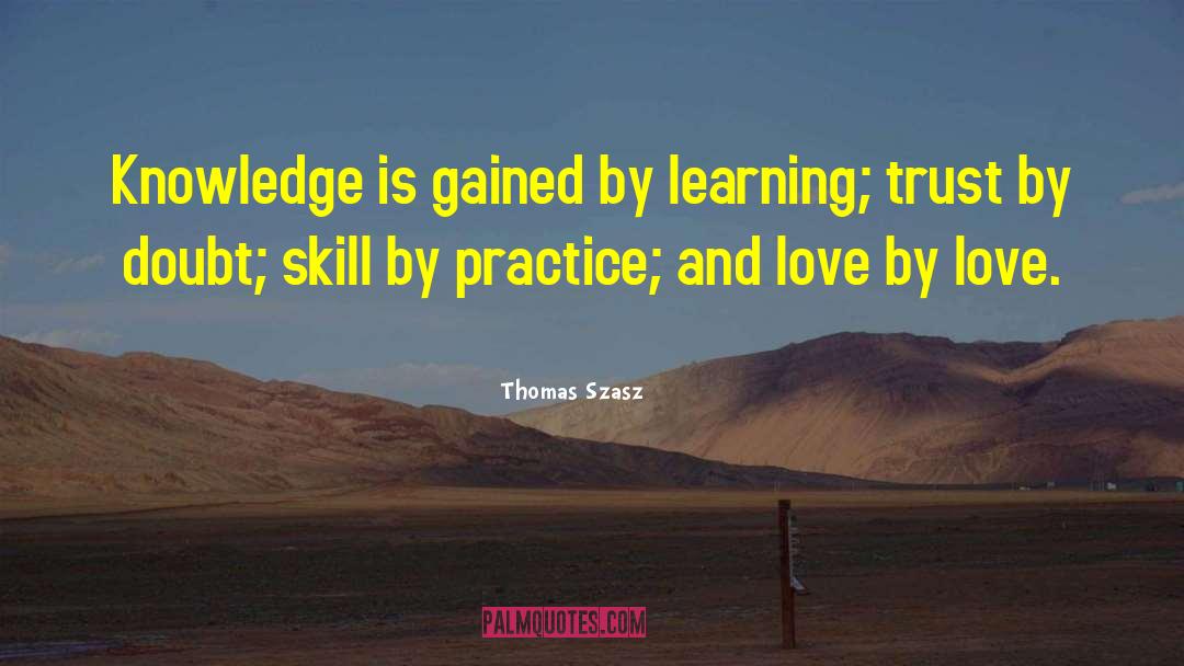 Thomas Szasz Quotes: Knowledge is gained by learning;