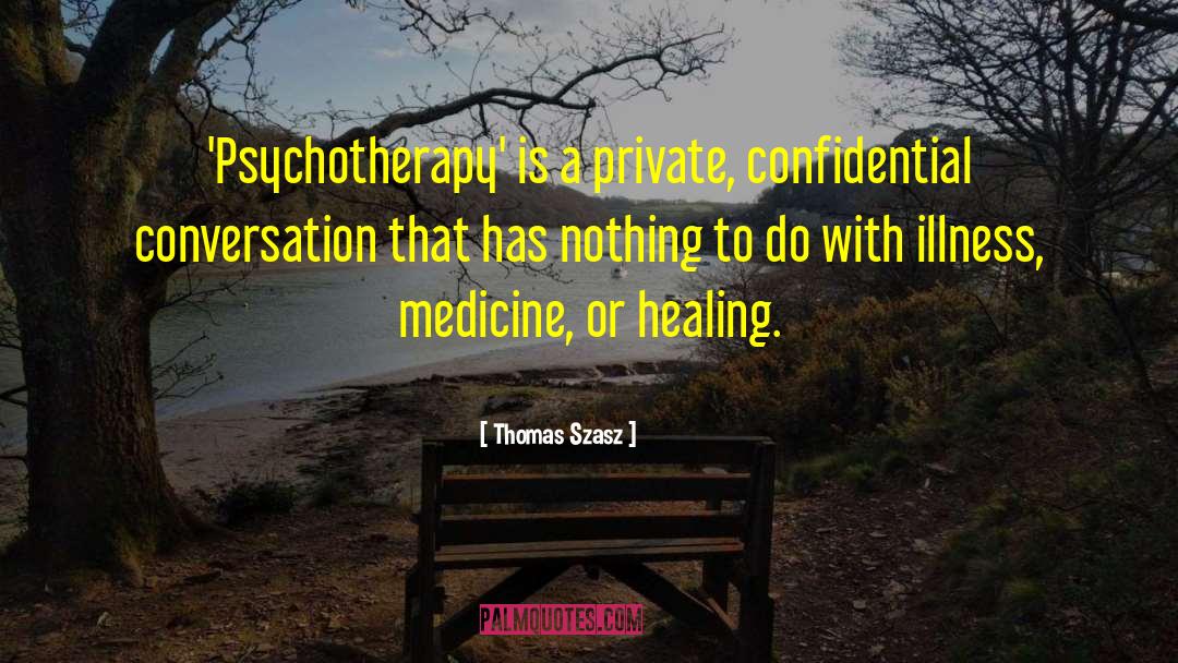 Thomas Szasz Quotes: 'Psychotherapy' is a private, confidential