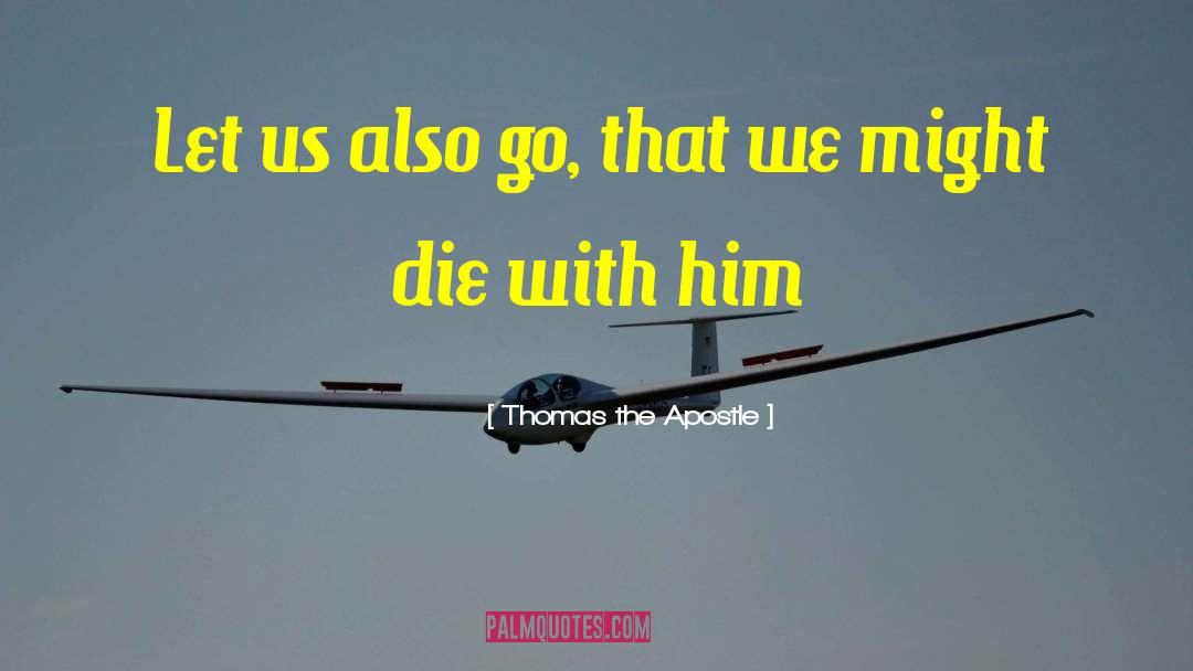 Thomas The Apostle Quotes: Let us also go, that