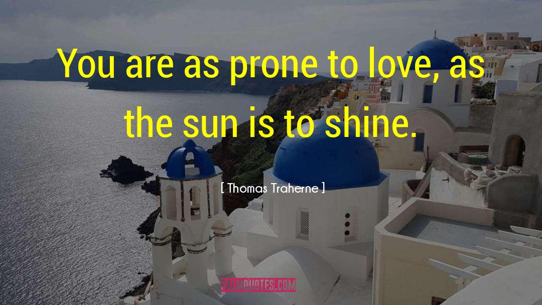Thomas Traherne Quotes: You are as prone to