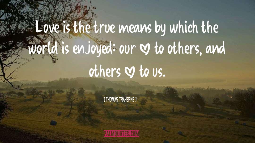 Thomas Traherne Quotes: Love is the true means