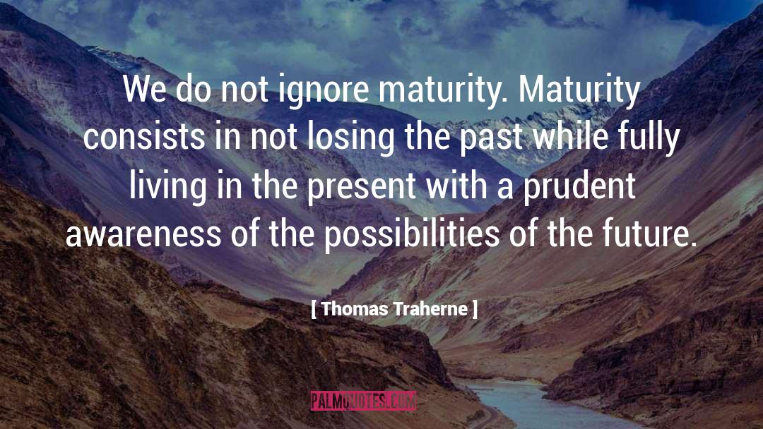 Thomas Traherne Quotes: We do not ignore maturity.