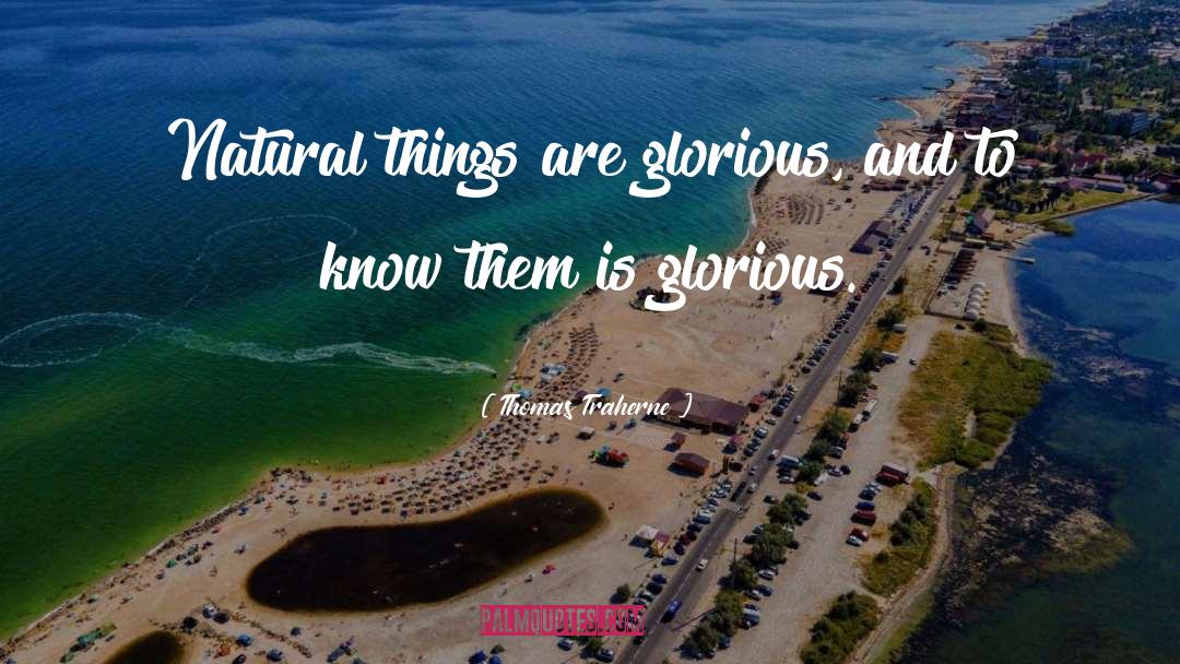 Thomas Traherne Quotes: Natural things are glorious, and