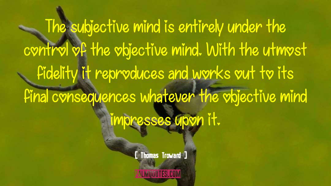Thomas Troward Quotes: The subjective mind is entirely