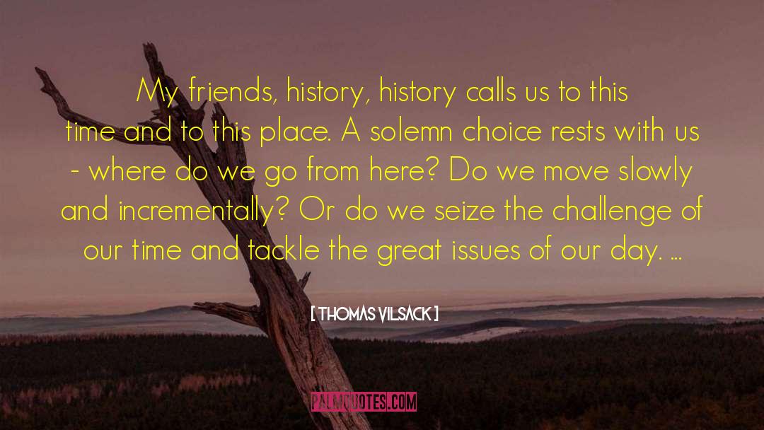 Thomas Vilsack Quotes: My friends, history, history calls