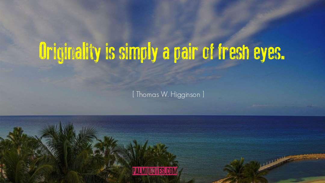 Thomas W. Higginson Quotes: Originality is simply a pair