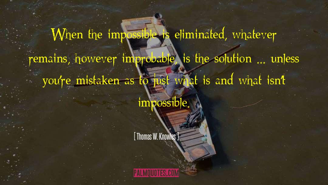 Thomas W. Knowles Quotes: When the impossible is eliminated,