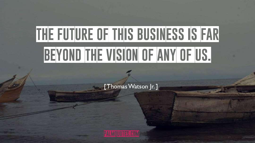 Thomas Watson Jr. Quotes: The future of this business