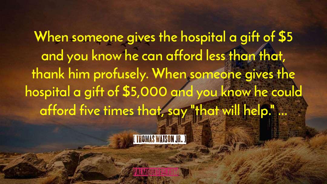 Thomas Watson Jr. Quotes: When someone gives the hospital