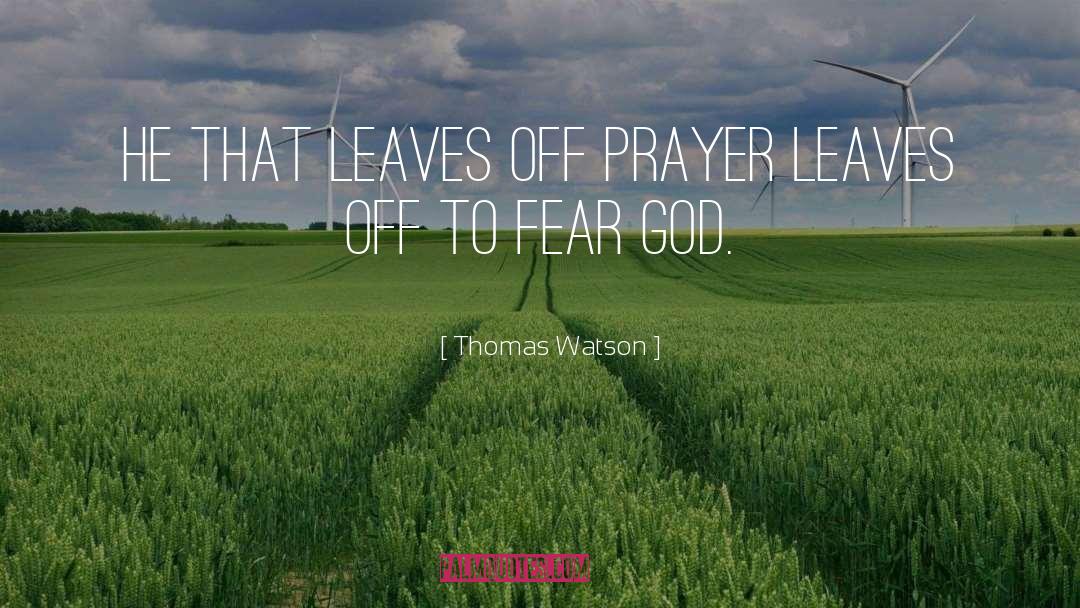 Thomas Watson Quotes: He that leaves off prayer