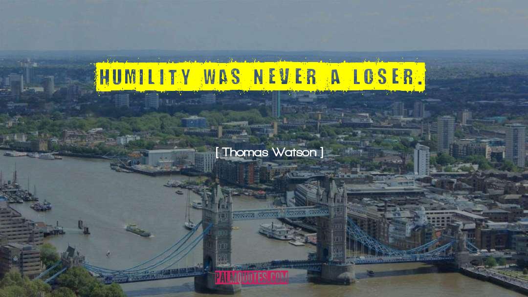 Thomas Watson Quotes: Humility was never a loser.