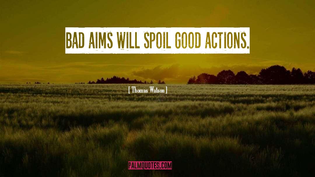 Thomas Watson Quotes: Bad aims will spoil good