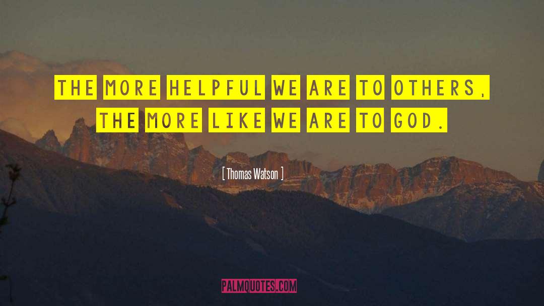 Thomas Watson Quotes: The more helpful we are