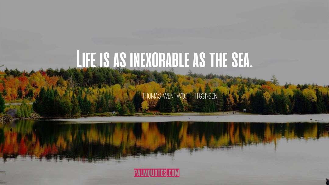 Thomas Wentworth Higginson Quotes: Life is as inexorable as